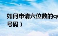 如何申请六位数的qq号（怎么样申请6位qq号码）