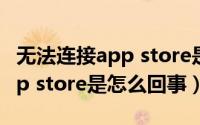 无法连接app store是怎么解决（无法连接app store是怎么回事）