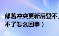 部落冲突更新后登不上（部落冲突更新后登录不了怎么回事）