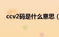 ccv2码是什么意思（ccv2码是什么意思）