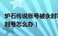 炉石传说账号被永封怎么办（炉石账号被永久封号怎么办）