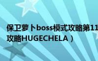 保卫萝卜boss模式攻略第11关（保卫萝卜 boss模式第16关攻略HUGECHELA）