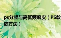 ps分频与高低频磨皮（PS教你如何高低频磨皮讲解高低频磨皮方法）