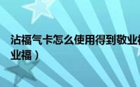 沾福气卡怎么使用得到敬业福（沾福气卡怎么沾到好友的敬业福）