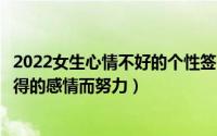 2022女生心情不好的个性签名心烦好累（没必要为一段不值得的感情而努力）