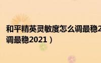 和平精英灵敏度怎么调最稳2020二指（和平精英灵敏度怎么调最稳2021）