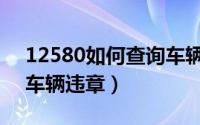 12580如何查询车辆违章（12580怎么查询车辆违章）