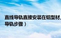 直线导轨直接安装在铝型材上（详解工业铝型材上如何安装导轨步骤）