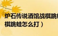 炉石传说酒馆战棋跳蛙教学（炉石传说酒馆战棋跳蛙怎么打）