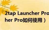 2tap Launcher Pro如何使用（2tap Launcher Pro如何使用）