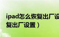 ipad怎么恢复出厂设置icloud（ipad怎么恢复出厂设置）