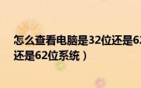 怎么查看电脑是32位还是62位cpu（怎么查看电脑是32位还是62位系统）