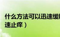 什么方法可以迅速缓解鼻塞（什么方法可以迅速止痒）