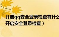 开启qq安全登录检查有什么用登录QQ（如何在QQ里实现开启安全登录检查）