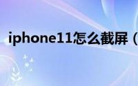 iphone11怎么截屏（iphone11怎么截屏）