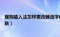 搜狗输入法怎样更改候选字体大小（搜狗输入法怎样更换皮肤）