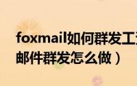 foxmail如何群发工资条邮件（excel工资条邮件群发怎么做）