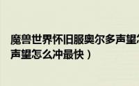 魔兽世界怀旧服奥尔多声望怎么冲（魔兽世界怀旧服奥尔多声望怎么冲最快）