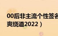 00后非主流个性签名霸气十足（生来就傲不爽绕道2022）