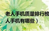 老人手机质量排行榜（2018年质量最好的老人手机有哪些）