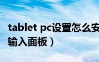 tablet pc设置怎么安装（如何使用Tablet pc输入面板）