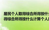 居民个人取得综合所得按什么计算个人所得率（居民个人取得综合所得按什么计算个人所得税）