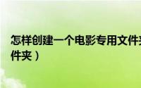 怎样创建一个电影专用文件夹夹（怎样创建一个电影专用文件夹）