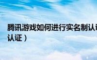 腾讯游戏如何进行实名制认证的（腾讯游戏如何进行实名制认证）