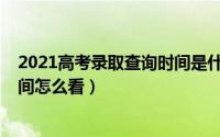 2021高考录取查询时间是什么时候（2021高考录取查询时间怎么看）