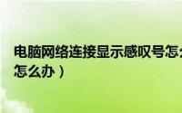 电脑网络连接显示感叹号怎么办（电脑网络连接显示感叹号怎么办）