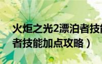 火炬之光2漂泊者技能加点（火炬之光2漂泊者技能加点攻略）