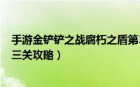 手游金铲铲之战腐朽之盾第3关（金铲铲之战S6腐朽之盾第三关攻略）