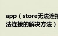 app（store无法连接怎么回事 app store无法连接的解决方法）