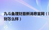 九斗鱼理财最新消息官网（理财集九斗鱼P2P平台安全吗理财怎么样）