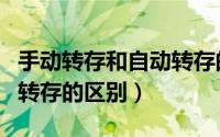 手动转存和自动转存的区别（手动转存和自动转存的区别）