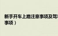 新手开车上路注意事项及驾车技巧视频（新手开车上路注意事项）