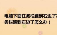 电脑下面任务栏跑到右边了怎么办系统没激活（电脑下面任务栏跑到右边了怎么办）