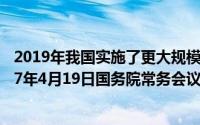 2019年我国实施了更大规模的减税降费具体措施包括（2017年4月19日国务院常务会议的减税措施）