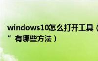 windows10怎么打开工具（Windows 10打开“ 管理工具”有哪些方法）