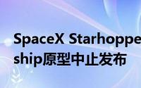 SpaceX Starhopper测试Elon Musk的Starship原型中止发布