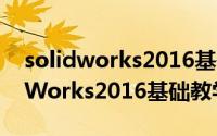 solidworks2016基础教学视频大全（SolidWorks2016基础教学之抽壳）