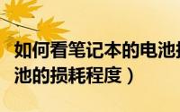 如何看笔记本的电池损耗（怎么查看笔记本电池的损耗程度）