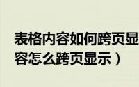 表格内容如何跨页显示（word里表格列的内容怎么跨页显示）