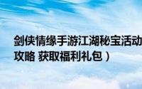 剑侠情缘手游江湖秘宝活动（剑戏江湖1.0正式版隐藏密码攻略 获取福利礼包）