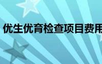 优生优育检查项目费用（优生优育检查项目）