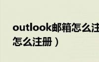 outlook邮箱怎么注册账号（Outlook邮箱怎么注册）