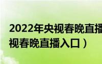 2022年央视春晚直播入口在哪儿（2022年央视春晚直播入口）