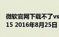 微软官网下载不了vs（从微软官网下载VS2015 2016年8月25日）