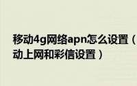 移动4g网络apn怎么设置（如何进行设置移动4G APN/移动上网和彩信设置）