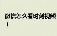 微信怎么看时刻视频（微信时刻视频如何使用）